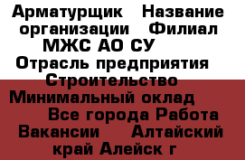 Арматурщик › Название организации ­ Филиал МЖС АО СУ-155 › Отрасль предприятия ­ Строительство › Минимальный оклад ­ 45 000 - Все города Работа » Вакансии   . Алтайский край,Алейск г.